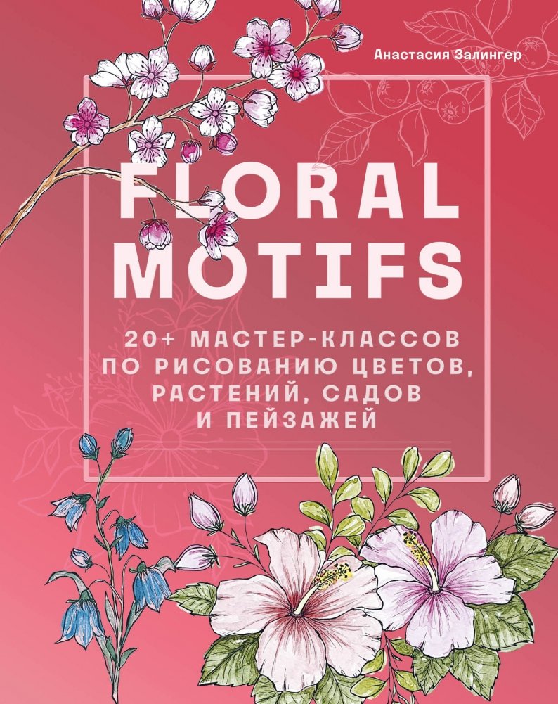Floral motifs. 20+ мастер-классов по рисованию цветов, растений, садов и пейзажей | Floral Motifs: 20+ Masterclasses on Drawing Flowers, Plants, Gardens, and Landscapes