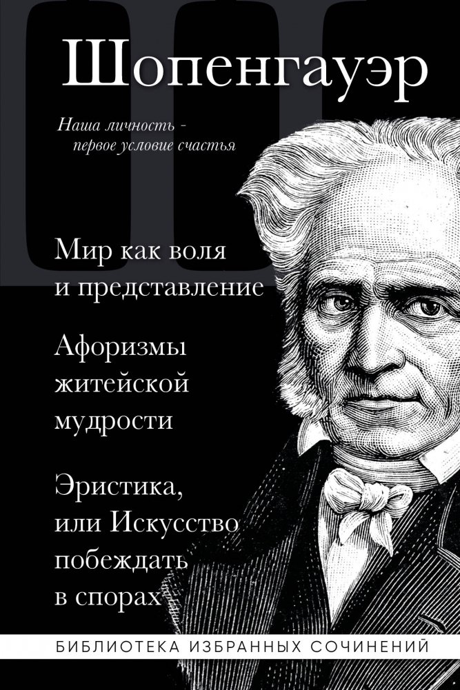 Артур Шопенгауэр. Мир как воля и представление. Афоризмы житейской мудрости. Эристика, или Искусство побеждать в спорах | Artur Shopengauer. Mir kak volia i predstavlenie. Aforizmy zhiteiskoi mudrosti. Eristika, ili Isku