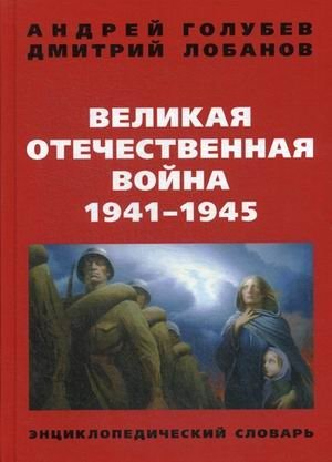 Великая Отечественная война. 1941-1945 гг. Энциклопедический словарь | The Great Patriotic War. 1941-1945. Encyclopedic Dictionary