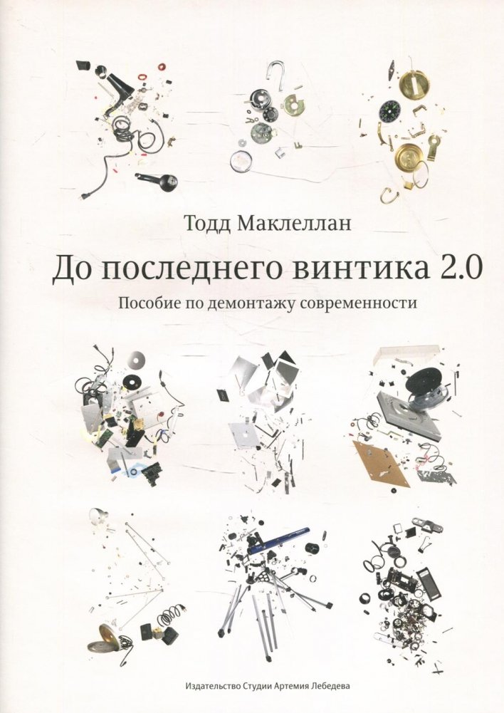 До последнего винтика 2.0. Пособие по демонтажу современности | To the Last Screw 2.0: A Manual for Dismantling Modernity