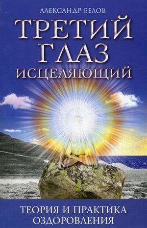 Третий глаз исцеляющий. Теория и практика оздоровления | The Third Eye of Healing: Theory and Practice of Recovery