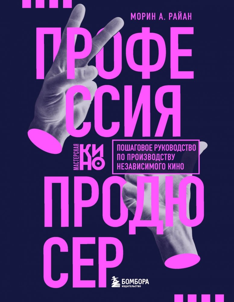 Профессия продюсер. Пошаговое руководство по производству независимого кино | The Producer Profession: A Step-by-Step Guide to Independent Filmmaking