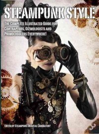 Steampunk Style. The Complete Illustrated Guide for Contraptors, Gizmologists and Primocogglers | Steampunk Style: The Complete Illustrated Guide