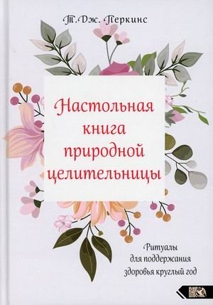 Настольная книга природной целительницы. Ритуалы для поддержания здоровья круглый год | The Natural Healer's Handbook: Year-Round Health Rituals