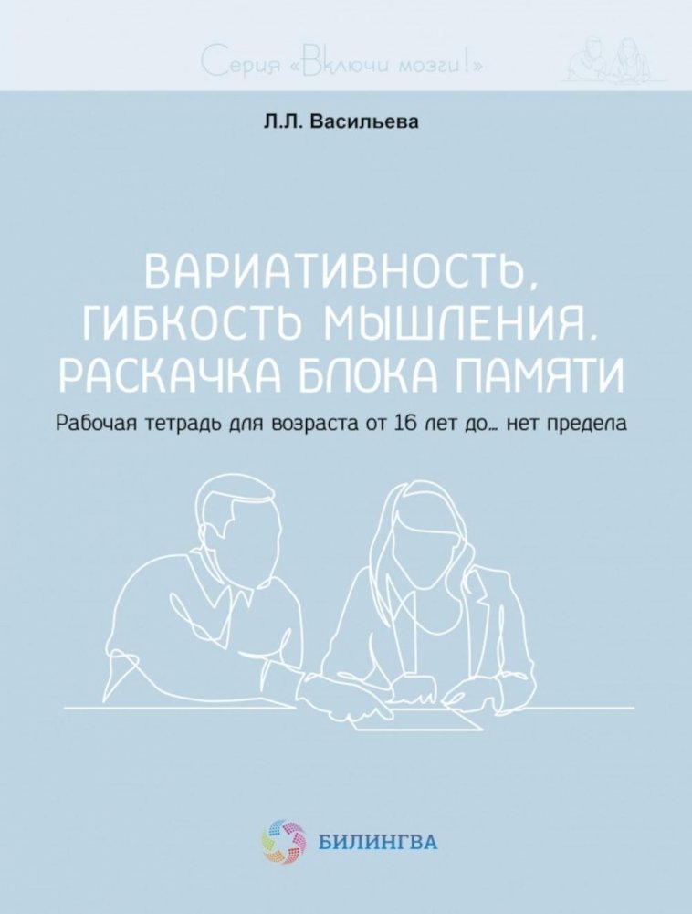 Вариативность, гибкость мышления. Раскачка блока памяти. Рабочая тетрадь для возраста от 16 лет до… нет предела | Variability, Flexibility of Thought. Memory Block Activation. Workbook for Ages 16 and Up