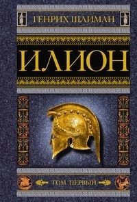 Илион. Город и страна троянцев. Том 1 | Ilion: The City and Land of the Trojans, Vol. 1