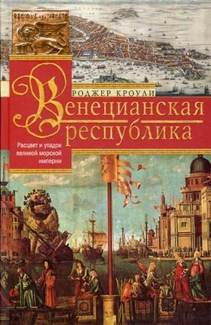 Венецианская республика. Расцвет и упадок великой морской империи. 1000-1503 | The Venetian Republic: Rise and Fall of the Great Maritime Empire, 1000‑1503