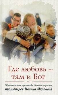 Где любовь - там и Бог. Книга о протоиерее Иоанне Миронове | Where Love Is, There Is God: A Book About Archpriest Ioann Mironov