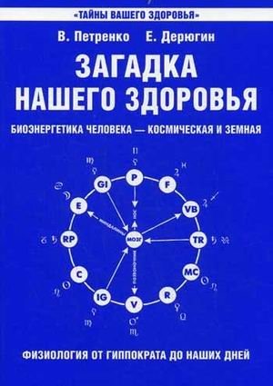 Загадка нашего здоровья. Биоэнергетика человека - космическая и земная. Книга 1. Физиология от Гиппократа до наших дней | The Mystery of Our Health: Human Bioenergetics - Cosmic and Earthly. Book 1. Physiology from Hippocrates to Our Days
