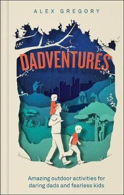 Dadventures. Amazing Outdoor Adventures for Daring Dads and Fearless Kids | Dadventures: Amazing Outdoor Adventures for Daring Dads and Fearless Kids