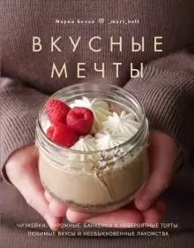 Вкусные мечты. Чизкейки, пирожные, банкейки и невероятные торты | Delicious Dreams: Cheesecakes, Pastries, "Bancakes", and Incredible Cakes