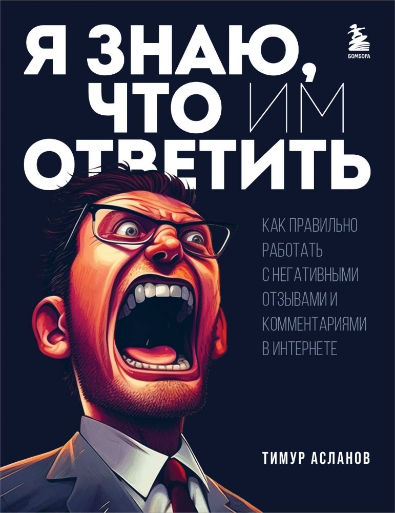 Я знаю, что им ответить. Как правильно работать с негативными отзывами и комментариями в интернете | I Know What to Say: How to Effectively Handle Negative Reviews and Comments Online