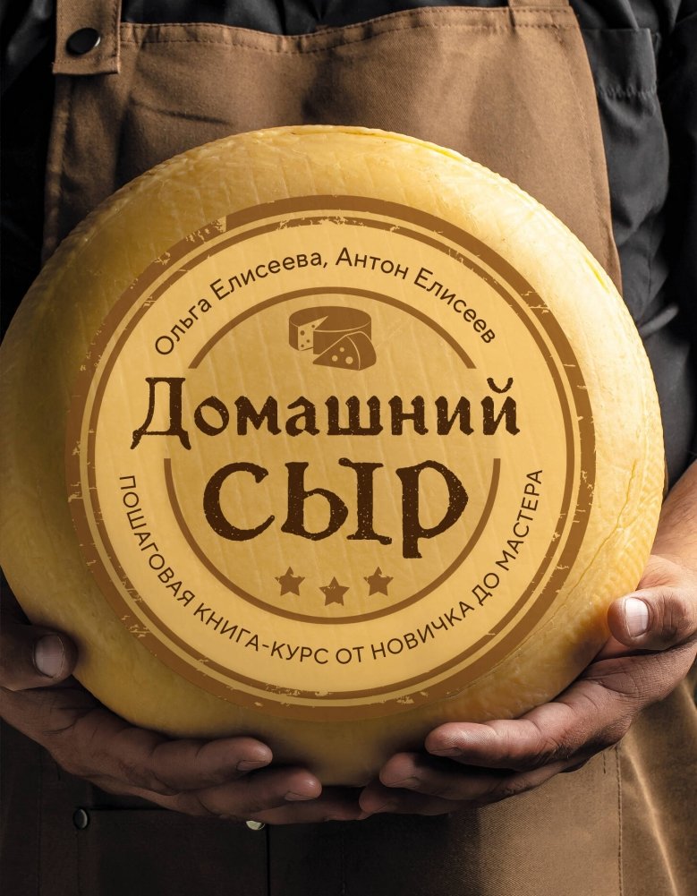Домашний сыр. Пошаговая книга-курс от новичка до мастера | Homemade Cheese: A Step-by-Step Course from Beginner to Master