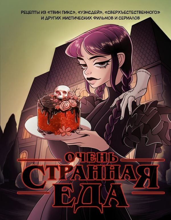 Очень странная еда. Рецепты из "Твин Пикса", "Уэнсдей", "Сверхъестественного" и других мистических фильмов и сериалов | Very Strange Food: Recipes from Twin Peaks, Wednesday, Supernatural, and Other Mystical Films and Series