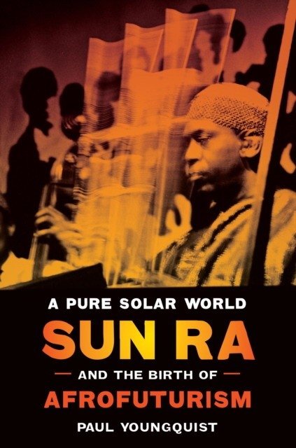 A Pure Solar World: Sun Ra and the Birth of Afrofuturism | A Pure Solar World: Sun Ra and the Birth of Afrofuturism