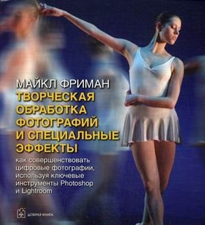 Творческая обработка фотографий и специальные эффекты. Как совершенствовать цифровые фотографии и превращать их в яркие | Creative Photo Editing and Special Effects: Mastering Digital Photography with Photoshop and Ligh