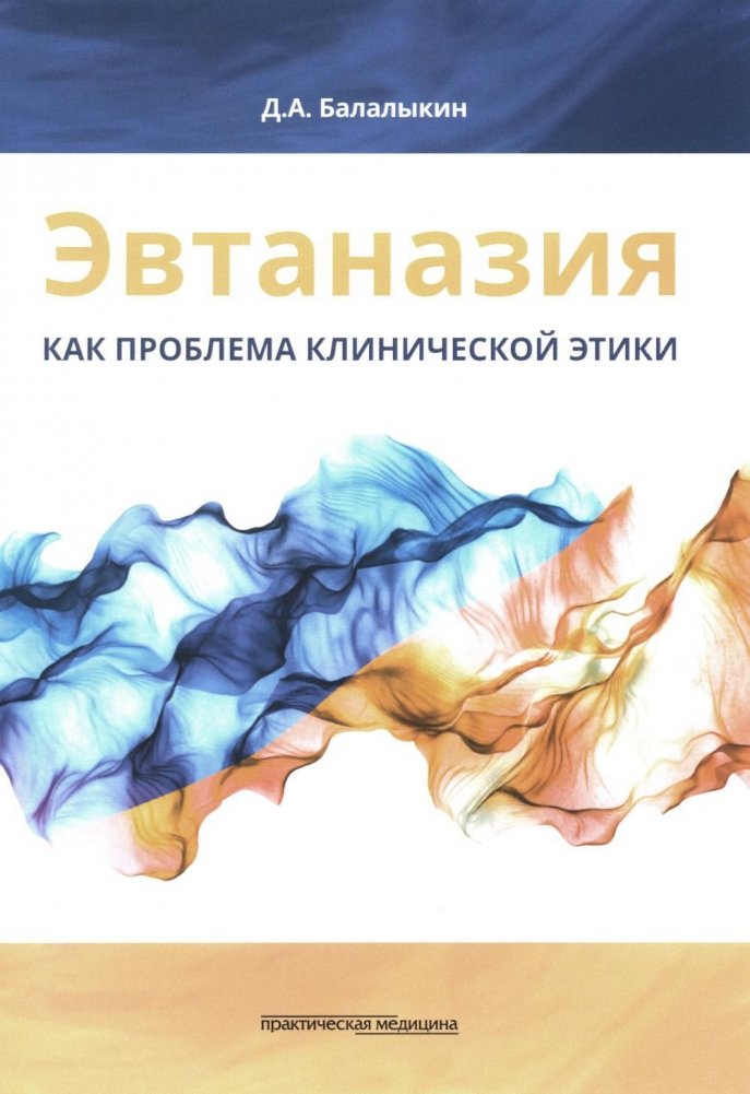 Эвтаназия как проблема клинической этики. Монография | Evtanaziia kak problema klinicheskoi etiki. Monografiia
