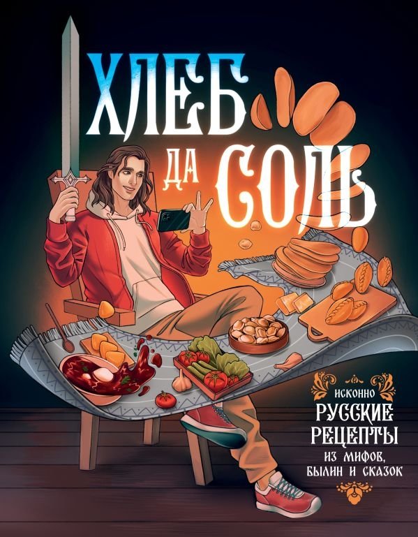 Хлеб да соль. Исконно русские рецепты из мифов, былин и сказок | Bread and Salt: Authentic Russian Recipes from Myths, Epics, and Fairy Tales