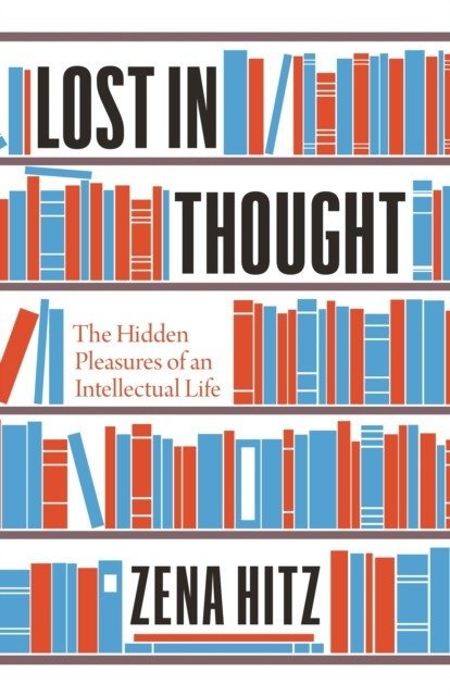 Lost in Thought: The Hidden Pleasures of an Intellectual Life | Lost in Thought: The Hidden Pleasures of an Intellectual Life