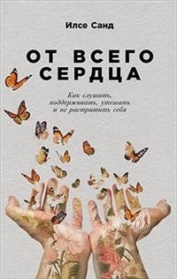 От всего сердца. Как слушать, поддерживать, утешать и не растратить себя | Ot vsego serdtsa. Kak slushat', podderzhivat', uteshat' i ne rastratit' sebia