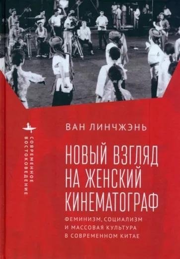 Новый взгляд на женский кинематограф. Феминизм, социализм и массовая культура в современном Китае | A New Look at Women's Cinema: Feminism, Socialism, and Mass Culture in Contemporary China