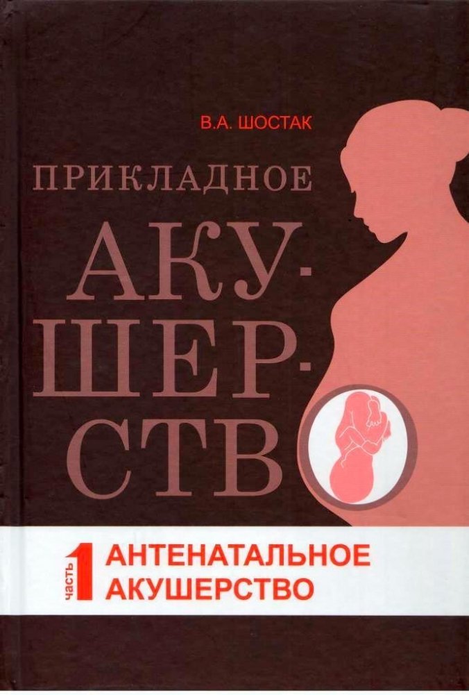 Прикладное акушерство. Часть 1. Антенатальное акушерство | Applied Obstetrics. Part 1. Antenatal Obstetrics