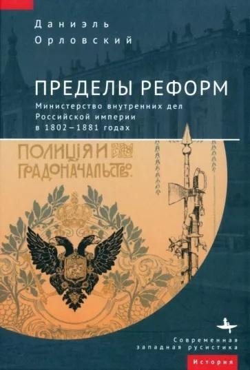 Пределы реформ. Министерство внутренних дел Российской империи в 1802-1881 годах | The Limits of Reform: The Ministry of Internal Affairs in the Russian Empire, 1802-1881