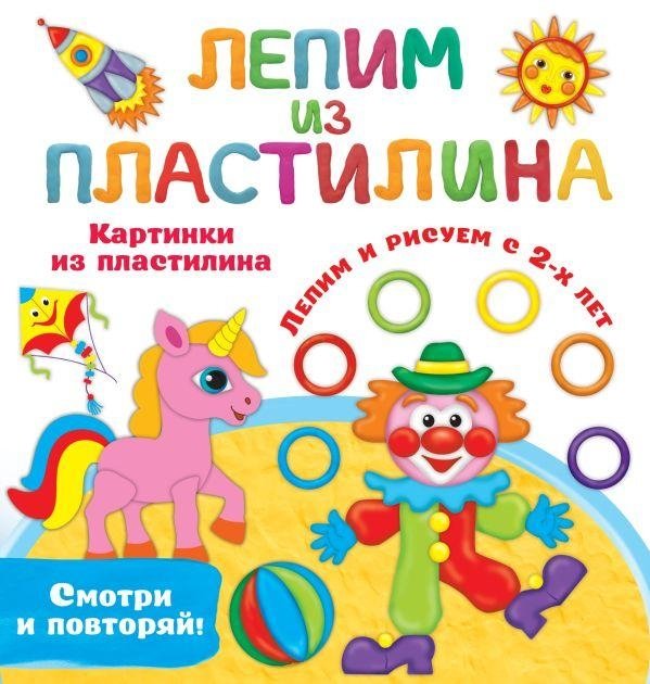 Картинки из пластилина. Лепим и рисуем с 2-х лет | Plasticine Pictures: Sculpt and Draw from Age 2