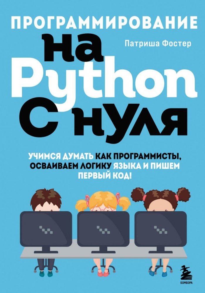 Программирование на Python с нуля. Учимся думать как программисты, осваиваем логику языка и пишем первый код! | Python Programming from Scratch: Learn to Think Like a Programmer, Master Language Logic, and Write Your First Code