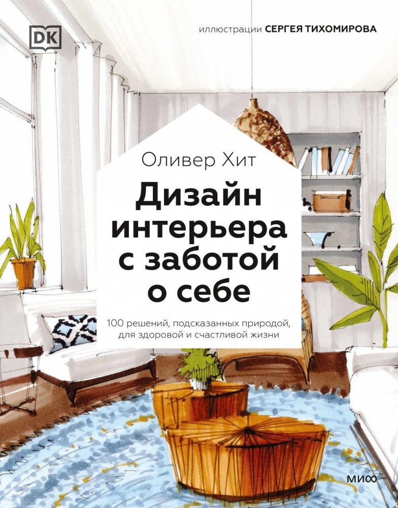 Дизайн интерьера с заботой о себе. 100 решений, подсказанных природой, для здоровой и счастливой жизни | Interior Design with Self-Care: 100 Nature-Inspired Solutions for a Healthy and Happy Life