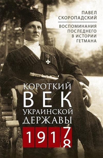 Короткий век Украинской Державы. 1917—1918. Воспоминания последнего в истории гетмана | The Short Reign of the Ukrainian State: 1917-1918. Memoirs of the Last Hetman