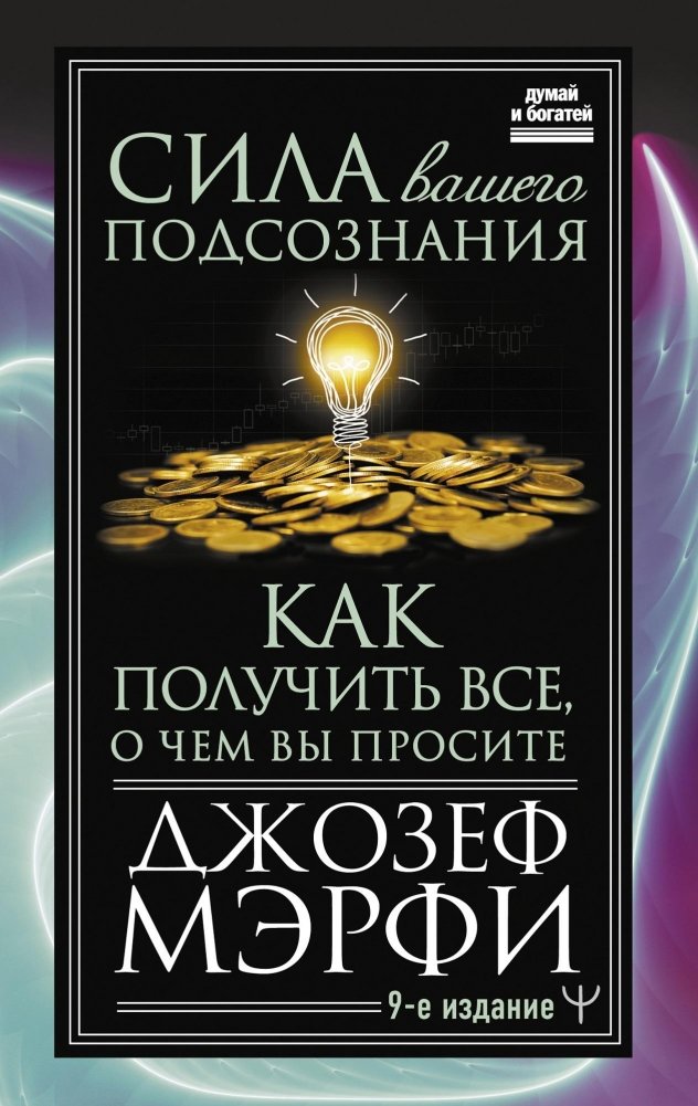 Сила вашего подсознания. Как получить все, о чем вы просите, 9-ое издание | The Power of Your Subconscious Mind: How to Get Everything You Ask For
