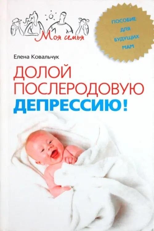 Долой послеродовую депрессию! Пособие для будущих мам | Overcoming Postpartum Depression: A Guide for Expectant Mothers