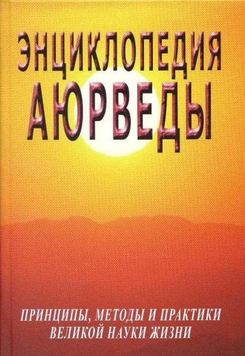 Энциклопедия аюрведы. Принципы, методы и практики великой науки жизни | Encyclopedia of Ayurveda: Principles, Methods, and Practices of the Great Science of Life