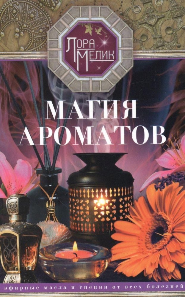 Магия ароматов. Эфирные масла и специи от всех болезней | The Magic of Aromas: Essential Oils and Spices for All Ailments