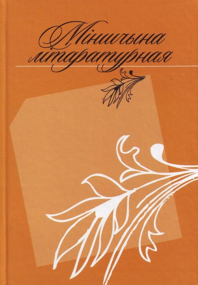 Міншчына літаратурная: Зборнік твораў членаў Мінскага абласнога аддзялення Саюза пісьменнікаў Беларусі | Minsk Region Literary: Collection of Works by Members of the Minsk Regional Branch of the Union of Writers of Belar