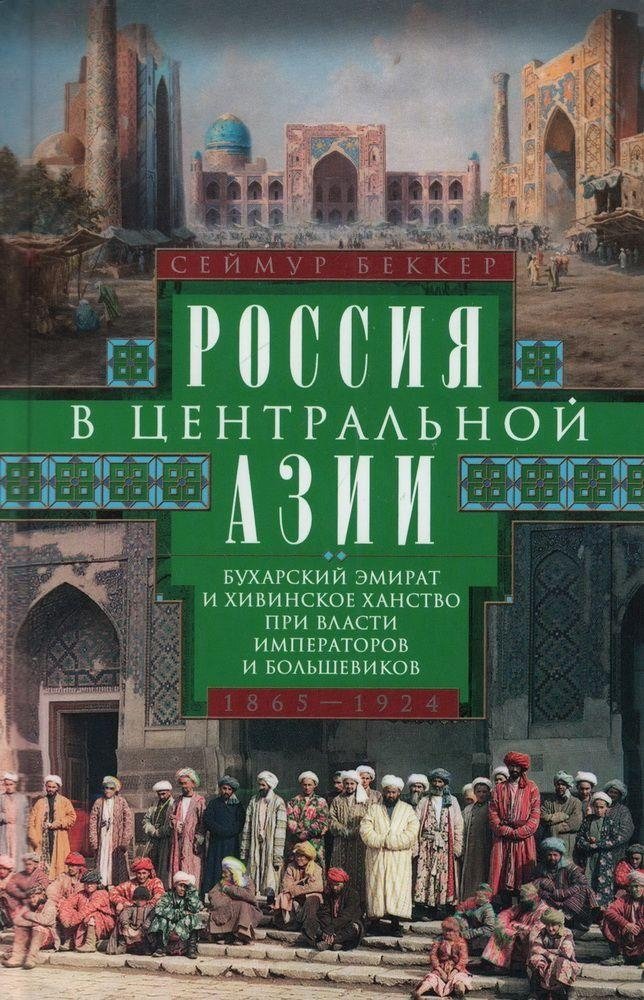 Россия в Центральной Азии. Бухарский эмират и Хивинское ханство при власти императоров и большевиков. 1865–1924 | Russia in Central Asia: The Emirate of Bukhara and the Khanate of Khiva, 1865–1924