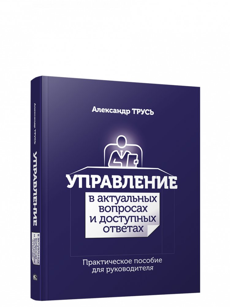 Управление в актуальных вопросах и доступных ответах: практическое пособие для руководителя