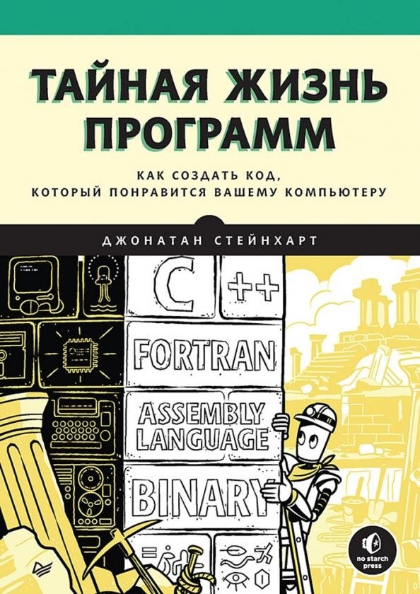 Тайная жизнь программ. Как создать код, который понравится вашему компьютеру | The Secret Life of Programs: How to Write Code Your Computer Will Love