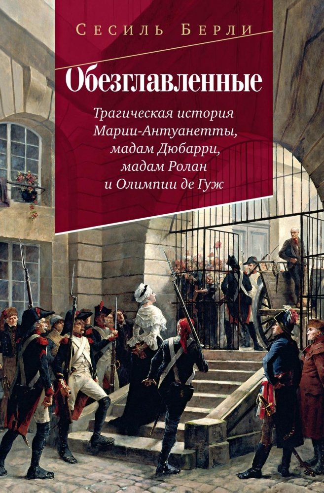Обезглавленные: Трагическая история Марии-Антуанетты, мадам Дюбарри, мадам Ролан и Олимпии де Гуж | The Decapitated: The Tragic Story of Marie Antoinette, Madame du Barry, Madame Roland, and Olympe de Gouges