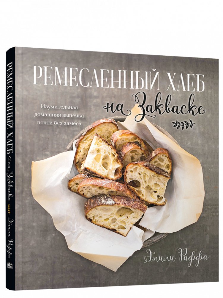 Ремесленный хлеб на закваске. Изумительная домашняя выпечка почти без замеса | Artisan Sourdough Bread: Amazing No-Knead Homemade Baking