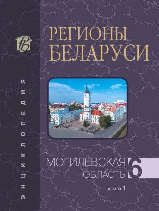 Регионы Беларуси. Могилёвская область. Том 6. Книга 1 | Regions of Belarus: Mogilev Region, Vol. 6, Book 1