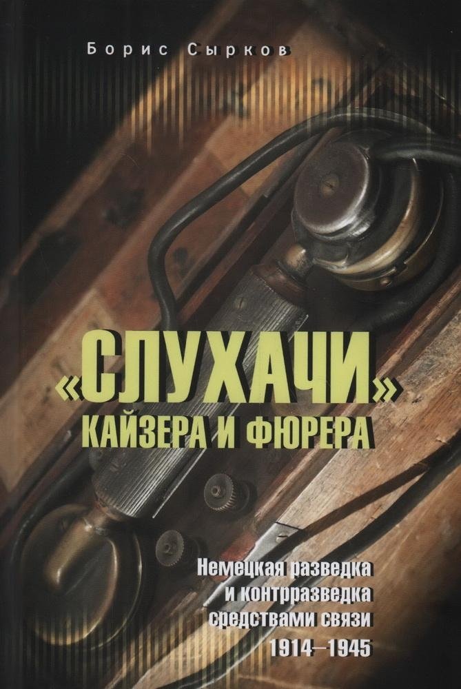 Слухачи кайзера и фюрера. Немецкая разведка и контрразведка средствами связи. 1914-1945 | The Kaiser's and Führer's Listeners: German Intelligence and Counterintelligence via Communications, 1914-1945