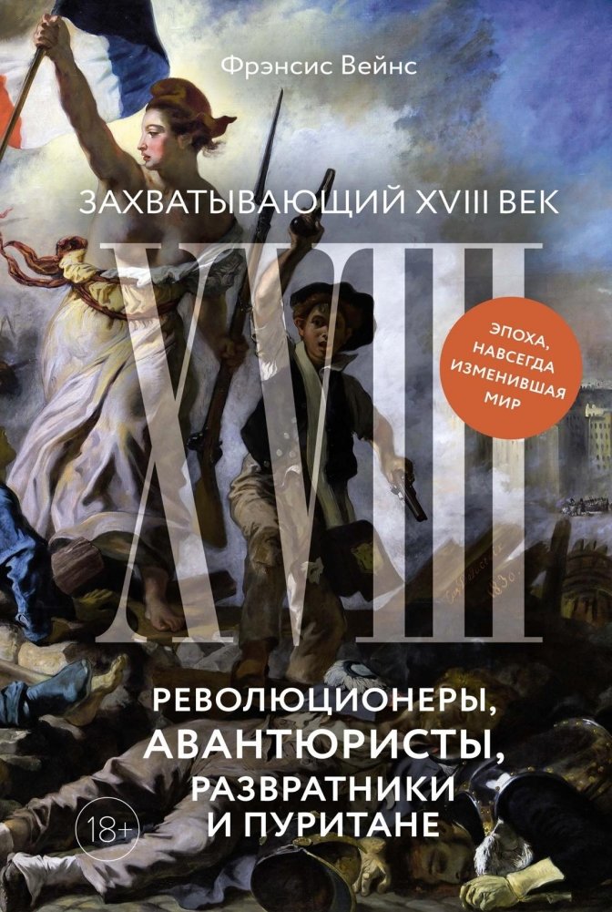 Захватывающий XVIII век. Революционеры, авантюристы, развратники и пуритане. Эпоха, навсегда изменившая мир | The Captivating 18th Century: Revolutionaries, Adventurers, Libertines, and Puritans