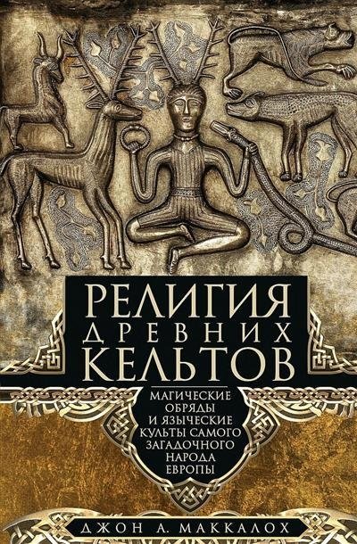 Религия древних кельтов. Магические обряды и языческие культы самого загадочного народа Европы | Religiia drevnikh kel'tov. Magicheskie obriady i iazycheskie kul'ty samogo zagadochnogo naroda Evropy