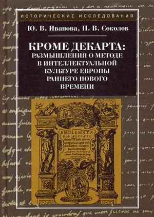 Кроме Декарта: размышления о методе в интеллектуальной культуре Европы раннего Нового времени. Гуманитарные дисциплины | Beyond Descartes: Reflections on Method in Early Modern European Intellectual Culture. Humanities.