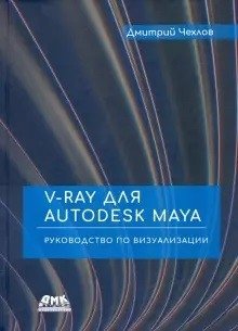 V-Ray для Autodesk Maya. Руководство по визуализации | V-Ray for Autodesk Maya: A Visualization Guide
