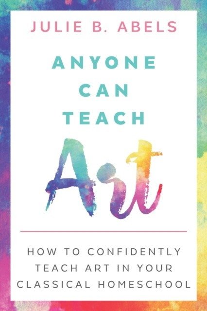 Anyone Can Teach Art: How to Confidently Teach Art in Your Classical Homeschool | Anyone Can Teach Art: A Classical Homeschool Guide