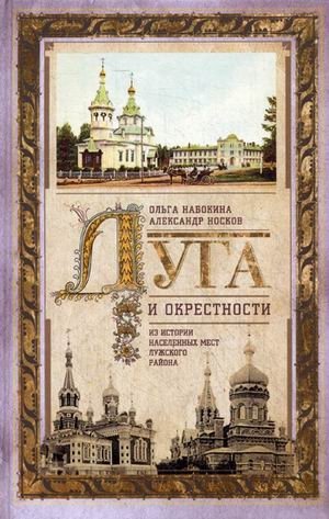 Луга и окрестности. Из истории населенных мест Лужского района | Luga and its Surroundings: From the History of Settlements in the Luga District