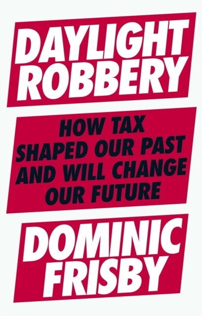 Daylight Robbery: How Tax Shaped Our Past and Will Change Our Future | Daylight Robbery: How Tax Shaped Our Past and Will Change Our Future